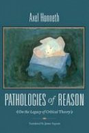 Axel Honneth - Pathologies of Reason: On the Legacy of Critical Theory - 9780231146265 - V9780231146265