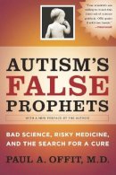 Paul A. Offit - Autism´s False Prophets: Bad Science, Risky Medicine, and the Search for a Cure - 9780231146371 - V9780231146371