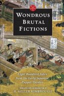R. Keller Kimbrough - Wondrous Brutal Fictions: Eight Buddhist Tales from the Early Japanese Puppet Theater - 9780231146593 - V9780231146593