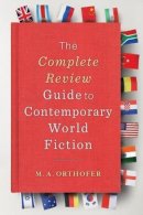 M. A. Orthofer - The Complete Review Guide to Contemporary World Fiction - 9780231146746 - V9780231146746