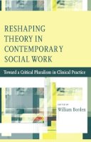 W Borden - Reshaping Theory in Contemporary Social Work: Toward a Critical Pluralism in Clinical Practice - 9780231147019 - V9780231147019