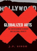J. P. Singh - Globalized Arts: The Entertainment Economy and Cultural Identity - 9780231147187 - V9780231147187