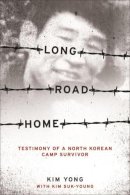 Yong Kim - Long Road Home: Testimony of a North Korean Camp Survivor - 9780231147460 - V9780231147460