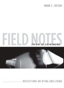 Mark C. Taylor - Field Notes from Elsewhere: Reflections on Dying and Living - 9780231147804 - V9780231147804