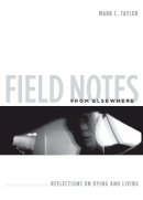 Mark C. Taylor - Field Notes from Elsewhere: Reflections on Dying and Living - 9780231147811 - V9780231147811