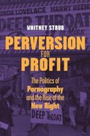 Whitney Strub - Perversion for Profit: The Politics of Pornography and the Rise of the New Right - 9780231148863 - V9780231148863