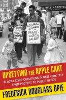 Frederick Douglass Opie - Upsetting the Apple Cart: Black-Latino Coalitions in New York City from Protest to Public Office - 9780231149402 - V9780231149402