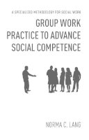 Norma C. Lang - Group Work Practice to Advance Social Competence: A Specialized Methodology for Social Work - 9780231151368 - V9780231151368