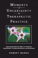 Robert Waska - Moments of Uncertainty in Therapeutic Practice: Interpreting Within the Matrix of Projective Identification, Countertransference, and Enactment - 9780231151528 - V9780231151528