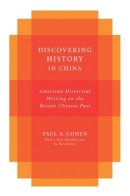 Paul Cohen - Discovering History in China: American Historical Writing on the Recent Chinese Past - 9780231151924 - V9780231151924