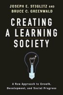 Joseph E. Stiglitz - Creating a Learning Society: A New Approach to Growth, Development, and Social Progress - 9780231152143 - V9780231152143