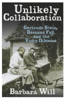 Barbara Will - Unlikely Collaboration: Gertrude Stein, Bernard Faÿ, and the Vichy Dilemma - 9780231152624 - V9780231152624