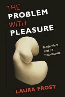 Laura Frost - The Problem with Pleasure: Modernism and Its Discontents - 9780231152723 - V9780231152723