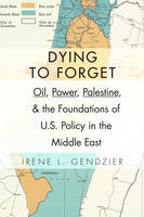 Irene L. Gendzier - Dying to Forget: Oil, Power, Palestine, and the Foundations of U.S. Policy in the Middle East - 9780231152891 - V9780231152891