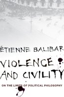 Étienne Balibar - Violence and Civility: On the Limits of Political Philosophy - 9780231153980 - V9780231153980