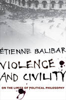 Tienne Balibar - Violence and Civility: On the Limits of Political Philosophy - 9780231153997 - V9780231153997
