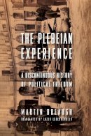 Martin Breaugh - The Plebeian Experience: A Discontinuous History of Political Freedom - 9780231156189 - V9780231156189