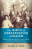 Michael Cohen - The Birth of Conservative Judaism: Solomon Schechter´s Disciples and the Creation of an American Religious Movement - 9780231156356 - V9780231156356