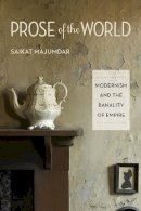 Saikat Majumdar - Prose of the World: Modernism and the Banality of Empire - 9780231156943 - V9780231156943