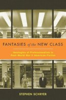 Stephen Schryer - Fantasies of the New Class: Ideologies of Professionalism in Post–World War II American Fiction - 9780231157575 - V9780231157575