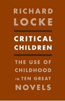 Richard Locke - Critical Children: The Use of Childhood in Ten Great Novels - 9780231157827 - V9780231157827