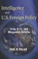 Paul Pillar - Intelligence and U.S. Foreign Policy: Iraq, 9/11, and Misguided Reform - 9780231157933 - V9780231157933