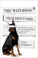 Dean Starkman - The Watchdog That Didn’t Bark: The Financial Crisis and the Disappearance of Investigative Journalism - 9780231158183 - V9780231158183