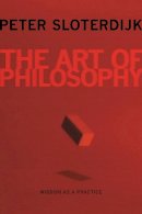 Peter Sloterdijk - The Art of Philosophy: Wisdom as a Practice - 9780231158701 - V9780231158701