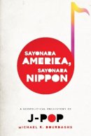 Michael Bourdaghs - Sayonara Amerika, Sayonara Nippon: A Geopolitical Prehistory of J-Pop - 9780231158749 - V9780231158749