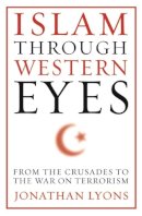 Jonathan Lyons - Islam Through Western Eyes: From the Crusades to the War on Terrorism - 9780231158954 - V9780231158954