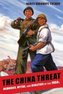 Nancy Bernkopf Tucker - The China Threat: Memories, Myths, and Realities in the 1950s - 9780231159258 - V9780231159258