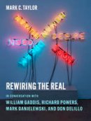 Mark C. Taylor - Rewiring the Real: In Conversation with William Gaddis, Richard Powers, Mark Danielewski, and Don DeLillo - 9780231160414 - V9780231160414