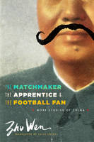 Wen Zhu - The Matchmaker, the Apprentice, and the Football Fan: More Stories of China - 9780231160919 - V9780231160919