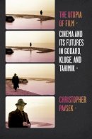 Christopher Pavsek - The Utopia of Film: Cinema and Its Futures in Godard, Kluge, and Tahimik - 9780231160995 - V9780231160995