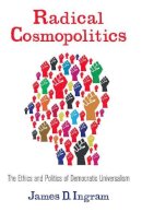James D. Ingram - Radical Cosmopolitics: The Ethics and Politics of Democratic Universalism - 9780231161107 - V9780231161107