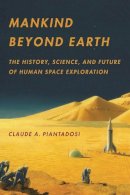 Claude A. Piantadosi - Mankind Beyond Earth: The History, Science, and Future of Human Space Exploration - 9780231162432 - V9780231162432