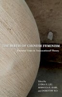 Liu, Lydia H; Karl, - The Birth of Chinese Feminism: Essential Texts in Transnational Theory - 9780231162906 - V9780231162906