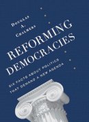 Douglas A. Chalmers - Reforming Democracies: Six Facts About Politics That Demand a New Agenda - 9780231162951 - V9780231162951
