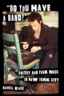 Daniel Kane - Do You Have a Band? : Poetry and Punk Rock in New York City - 9780231162968 - V9780231162968