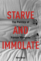 Banu Bargu - Starve and Immolate: The Politics of Human Weapons - 9780231163415 - V9780231163415