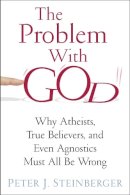Peter J. Steinberger - The Problem with God: Why Atheists, True Believers, and Even Agnostics Must All Be Wrong - 9780231163545 - V9780231163545
