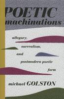 Michael Golston - Poetic Machinations: Allegory, Surrealism, and Postmodern Poetic Form - 9780231164306 - V9780231164306