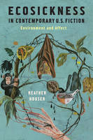 Heather Houser - Ecosickness in Contemporary U.S. Fiction: Environment and Affect - 9780231165150 - V9780231165150