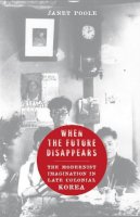 Janet Poole - When the Future Disappears: The Modernist Imagination in Late Colonial Korea - 9780231165181 - V9780231165181
