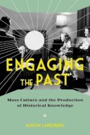 Alison Landsberg - Engaging the Past: Mass Culture and the Production of Historical Knowledge - 9780231165747 - V9780231165747
