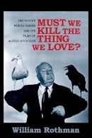 William Rothman - Must We Kill the Thing We Love?: Emersonian Perfectionism and the Films of Alfred Hitchcock - 9780231166027 - V9780231166027