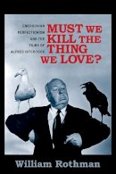 William Rothman - Must We Kill the Thing We Love?: Emersonian Perfectionism and the Films of Alfred Hitchcock - 9780231166034 - V9780231166034
