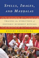 Koichi Shinohara - Spells, Images, and Mandalas: Tracing the Evolution of Esoteric Buddhist Rituals - 9780231166140 - V9780231166140