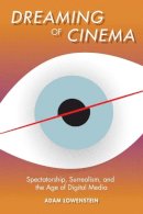 Adam Lowenstein - Dreaming of Cinema: Spectatorship, Surrealism, and the Age of Digital Media - 9780231166560 - V9780231166560