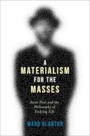 Ward Blanton - A Materialism for the Masses: Saint Paul and the Philosophy of Undying Life - 9780231166911 - V9780231166911